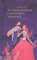 Как познакомиться с достойным мужчиной и все не испортить Как познакомиться с достойным мужчиной и все не испортить