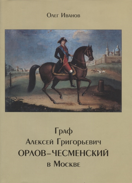 Граф Алексей Григорьевич Орлов-Чесменский в Москве