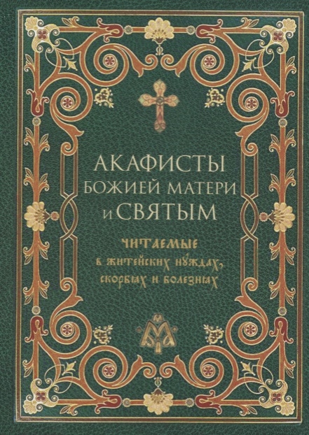 

Акафисты Божией Матери и святым читаемые в житейских нуждах скорбях и болезнях