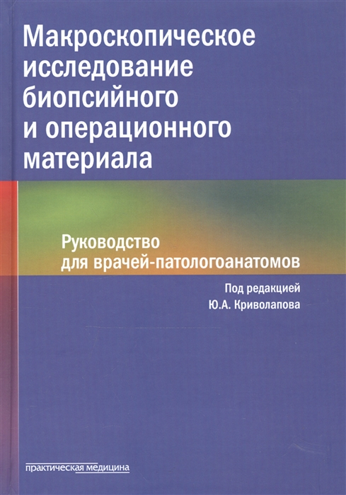 

Макроскопическое исследование биопсийного и операционного материала Руководство для врачей-патологоанатомов