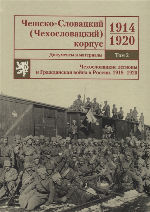 

Чешско-Словацкий Чехословацкий корпус 1914 1920 Документы и материалы Том 2 Чехословацкие легионы и Гражданская война в России 1918 1920