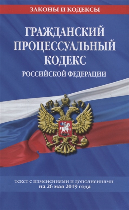 

Гражданский процессуальный кодекс Российской Федерации текст с изменениями и дополнениями на 26 мая 2019 г
