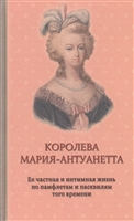 Королева Мария-Антуанетта. Ее частная и интимная жизнь по памфлетам и пасквилям того времени Королева Мария-Антуанетта. Ее частная и интимная жизнь по памфлетам и пасквилям того времени