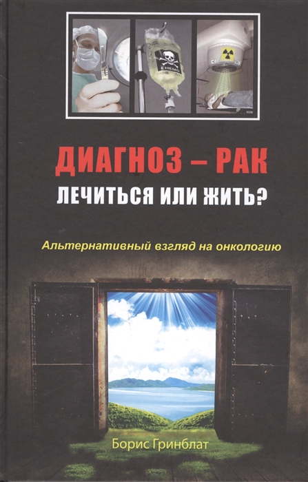 

Диагноз - рак Лечиться или жить Альтернативный взгляд на онкологию