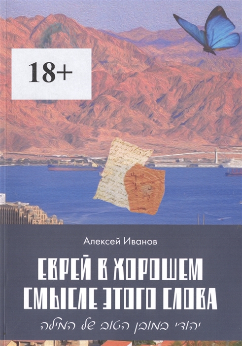 Иванов А. - Еврей в хорошем смысле этого слова Биографическая повесть в трех частях и двух приложениях о юности дружбе любви и многом другом