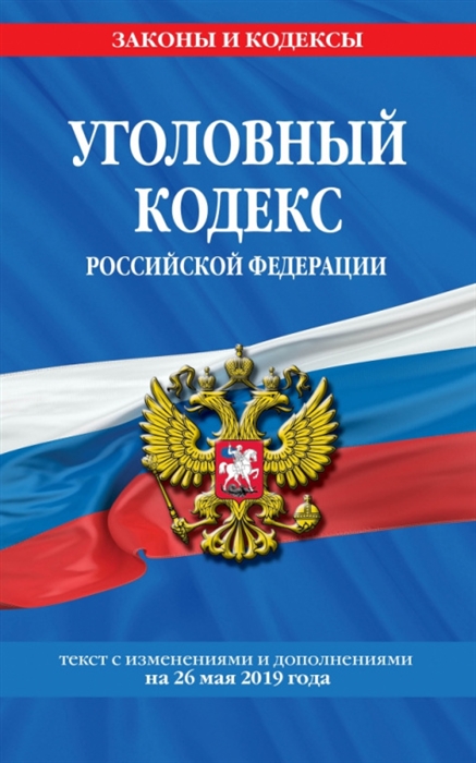 

Уголовный кодекс Российской Федерации Текст с изменениями и дополнениями на 26 мая 2019 года