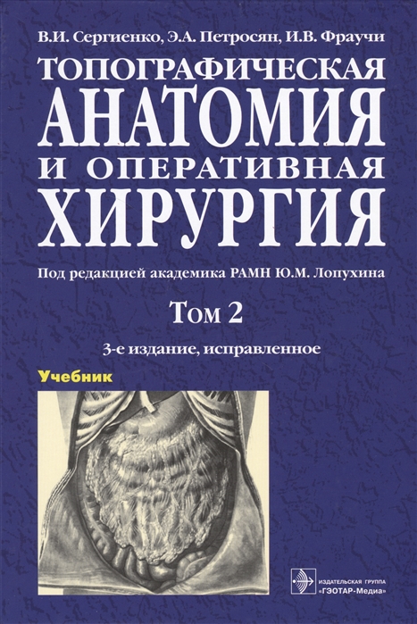 Сергиенко В., Петросян Э.,Фраучи  И. - Топографическая анатомия и оперативная хирургия Учебник В двух томах Том 2