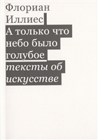 А только что небо было голубое. Тексты об искусстве А только что небо было голубое. Тексты об искусстве