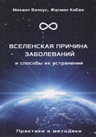 Вселенская причина заболеваний и способы их устранения. Практики и методики Вселенская причина заболеваний и способы их устранения. Практики и методики