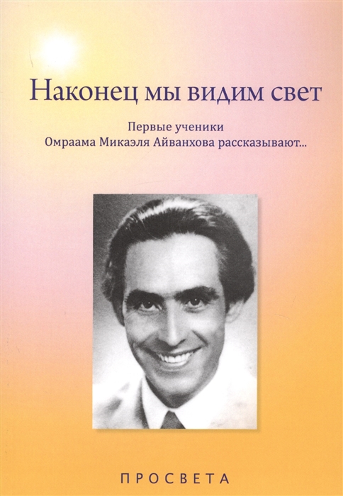 

Наконец мы видим свет Первые ученики Омраама Микаэля Айванхова рассказывают