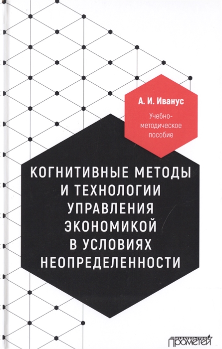 

Когнитивные методы и технологии управления экономикой в условиях неопределенности Учебно-методическое пособие