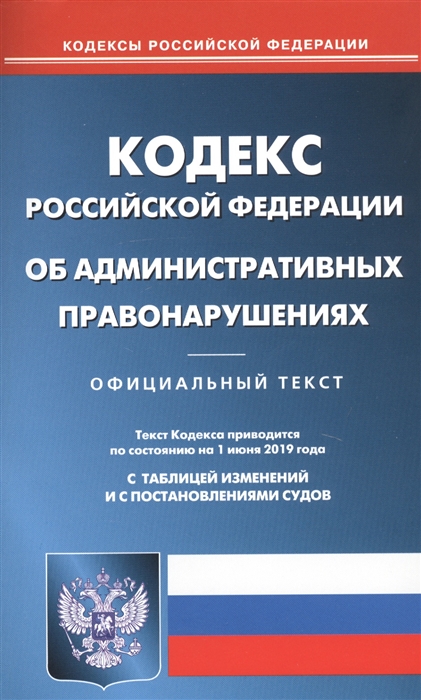 

Кодекс Российской Федерации об административных правонарушениях по состоянию на 1 июня 2019 года Официальный текст С таблицей изменений и с постановлениями судов