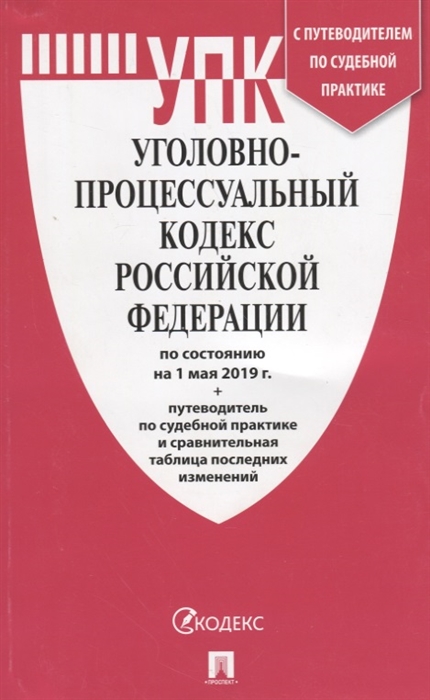 

Уголовно-процессуальный кодекс Российской Федерации по состоянию на 1 мая 2019 года Путеводитель по судебной практике и сравнительная таблица последних изменений