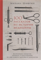 100 рассказов из истории медицины. Величайшие открытия, подвиги и преступления во имя вашего здоровья и долголетия 100 рассказов из истории медицины. Величайшие открытия, подвиги и преступления во имя вашего здоровья и долголетия