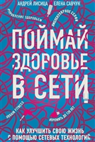 Поймай здоровье в сети. Как улучшить свою жизнь с помощью сетевых технологий Поймай здоровье в сети. Как улучшить свою жизнь с помощью сетевых технологий