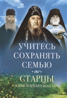 Учитесь сохранять семью. Старцы Псково-Печерского монастыря. О семейной жизни Учитесь сохранять семью. Старцы Псково-Печерского монастыря. О семейной жизни