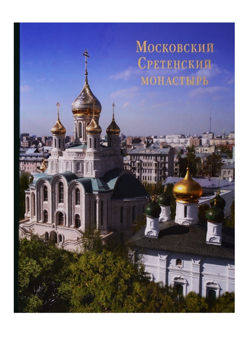 

Московский Сретенский монастырь Возрожденный трудом и молитвой Фотоальбом