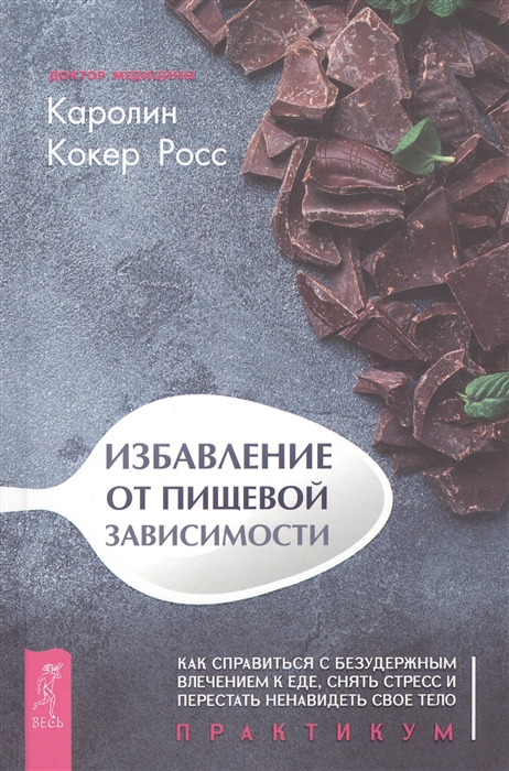 

Избавление от пищевой зависимости Как справиться с безудержным влечением к еде снять стресс и перестать ненавидеть свое тело Практикум