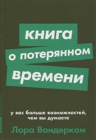 Книга о потерянном времени. У вас больше возможностей, чем вы думаете Книга о потерянном времени. У вас больше возможностей, чем вы думаете