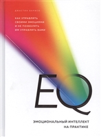 EQ. Эмоциональный интеллект на практике. Как управлять своими эмоциями и не позволять им управлять вами EQ. Эмоциональный интеллект на практике. Как управлять своими эмоциями и не позволять им управлять вами