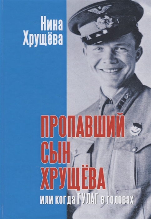 

Пропавший сын Хрущева или когда ГУЛАГ в головах
