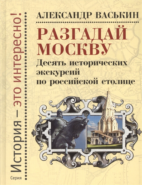 

Разгадай Москву Десять исторических экскурсий по российской столице