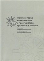 Понимая город: коммуникация с пространством, временем и людьми. Материалы XIX Международной школы по фольклористике и культурной антропологии Понимая город: коммуникация с пространством, временем и людьми. Материалы XIX Международной школы по фольклористике и культурной антропологии