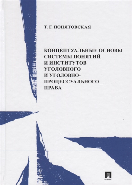 Понятовская Т. - Концептуальные основы системы понятий и институтов уголовного и уголовно-процессуального права Монография