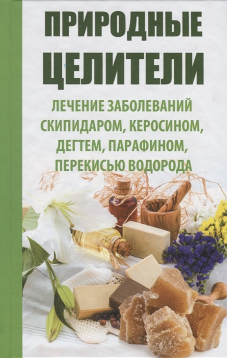 

Природные целители Лечение заболеваний скипидаром керосином дегтем парафином перекисью водорода