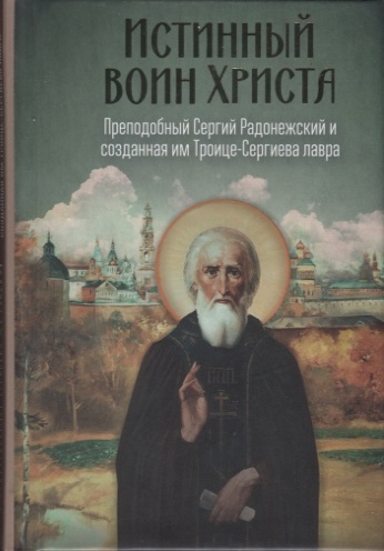 Истинный воин Христа Преподобный Сергий Радонежский и созданная им Троице-Сергиева Лавра