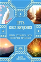 Путь восхождения. Школа духовного роста Конкордии Антаровой Путь восхождения. Школа духовного роста Конкордии Антаровой