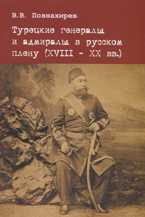 

Турецкие генералы и адмиралы в русскому плену XVIII-XX вв