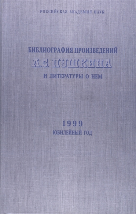 Сорокина Ю., Тимофеева Л. (сост.) - Библиография произведений А С Пушкина и литературы о нем 1999 Юбилейный год