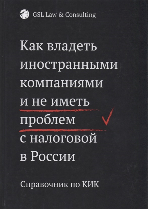 

Как владеть иностранными компаниями и не иметь проблем с налоговой в России Справочник по КИК