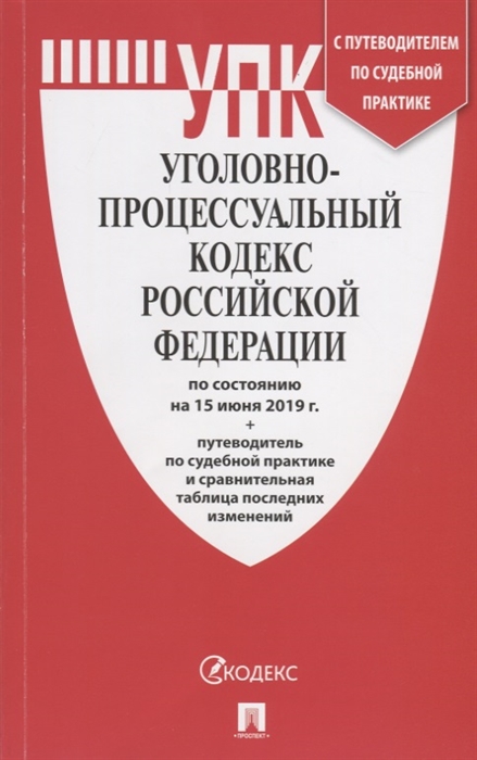

Уголовно-процессуальный кодекс Российской Федерации по состоянию на 15 июня 2019 г Путеводитель по судебной практике и сравнительная таблица последних изменений