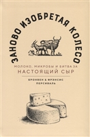 Заново изобретая колесо: молоко, микробы и битва за настоящий сыр Заново изобретая колесо: молоко, микробы и битва за настоящий сыр