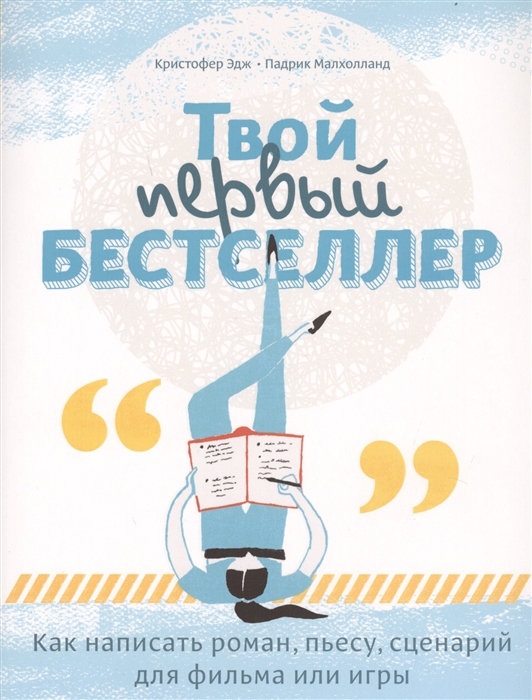 Эдж К., Малхолланд П. Твой первый бестселлер Как написать роман пьесу сценарий для фильма или игры Эдж К., Малхолланд П. Твой первый бестселлер Как написать роман пьесу сценарий для фильма или игры