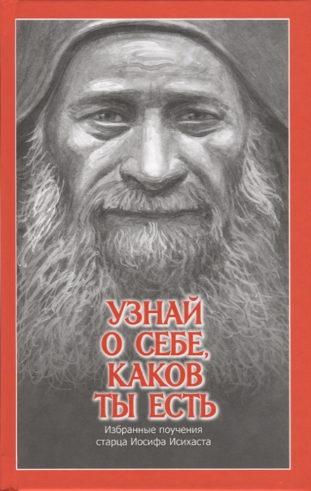 

Узнай о себе каков ты есть Избранные поучения старца Иосифа Исихаста
