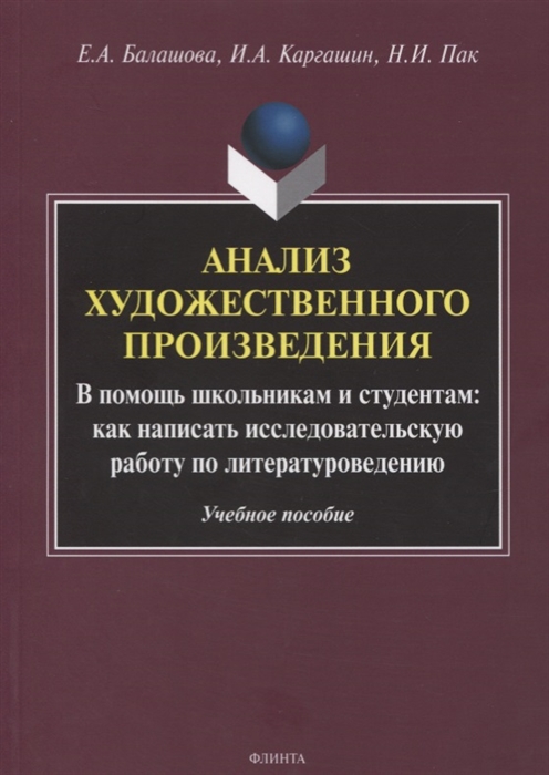 Балашова Е., Каргашин И., Пак Н. - Анализ художественного произведения В помощь школьникам и студентам как написать исследовательскую работу по литературоведению Учебное пособие