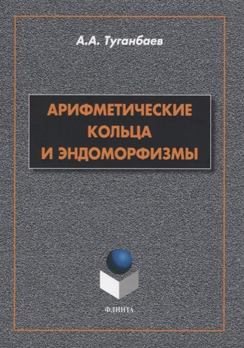 Туганбаев А. - Арифметические кольца и эндоморфизмы Монография