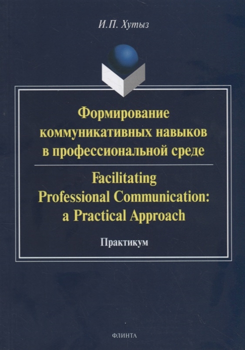 

Формирование коммуникативных навыков в профессиональной среде Facilitating Professional Communication a Practical Approach Практикум