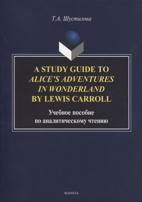 Фото - Шустилова Т. A Study Guide to Alice s Adventures in Wonderland by Lewis Carroll Учебное пособие по аналитическому чтению carroll lewis the complete illustrated lewis carroll