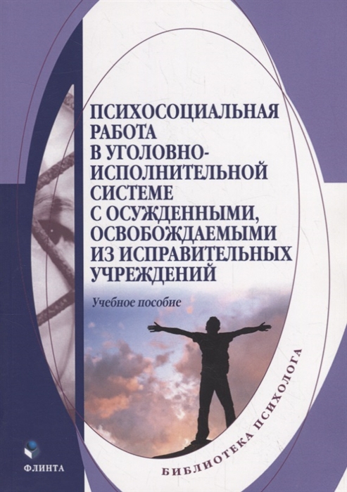 

Психосоциальная работа в уголовно-исполнительной системе с осужденными освобождаемыми из исправительных учреждений Учебное пособие