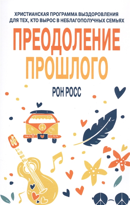 Росс Р. - Преодоление прошлого Христианская программа выздоровления для тех кто вырос в неблагополучных семьях