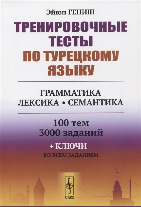 Гениш Э. - Тренировочные тесты по турецкому языку Грамматика Лексика Семантика 100 тем 3000 заданий ключи ко всем заданиям