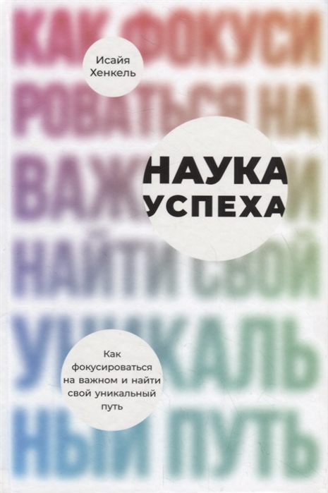 

Наука успеха Как фокусироваться на важном и найти свой уникальный путь