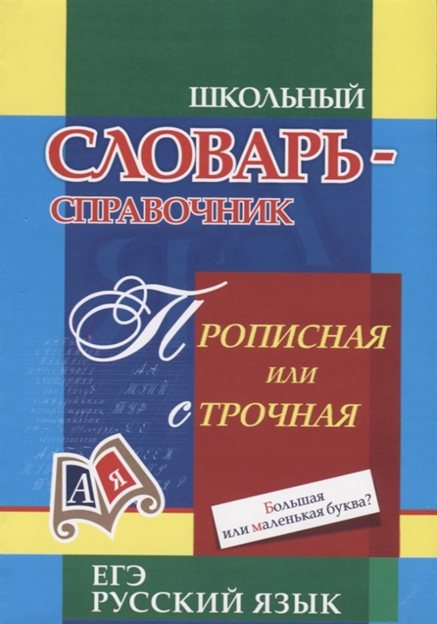 

Школьный словарь-справочник Прописная или строчная Большая или маленькая буква