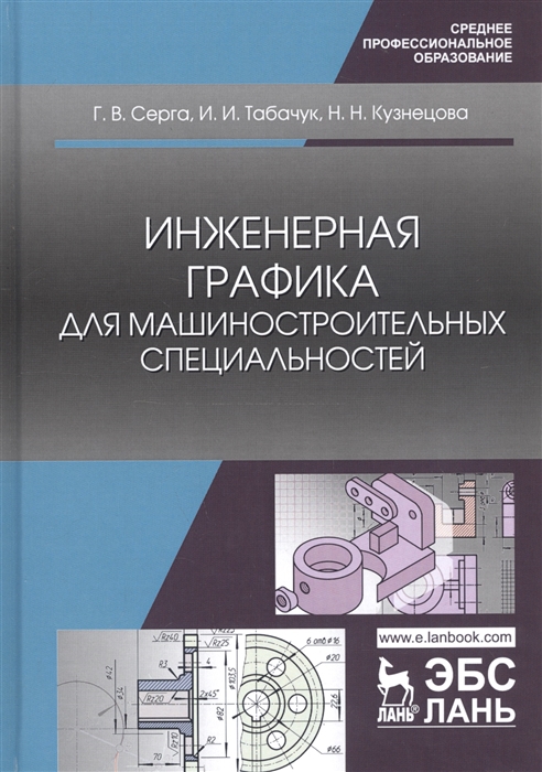 Серга Г., Табачук И., Кузнецова Н. - Инженерная графика для машиностроительных специальностей Учебник