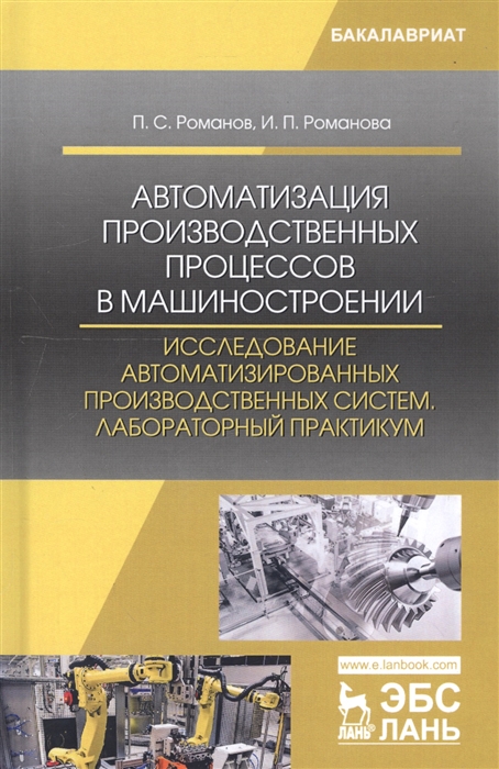 Романов П., Романова И. - Автоматизация производственных процессов в машиностроении Исследование автоматизированных производственных систем Лабораторный практикум Учебное пособие