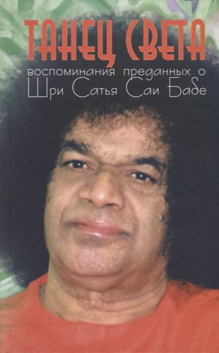 

Танец света Воспоминания преданных о Шри Сатья Саи Бабе Подношение лотосным стопам Шри Сатья Саи Бабы